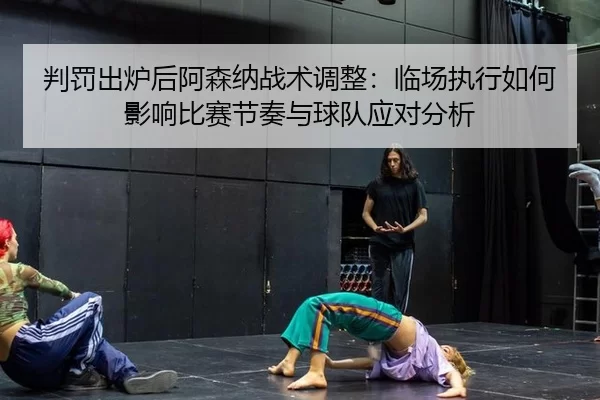 pan-fa-chu-lu-hou-a-sen-na-zhan-shu-tiao-zheng-lin-chang-zhi-xing-ru-he-ying-xiang-bi-sai-jie-zou-yu-qiu-dui-ying-dui-2-391.jpg